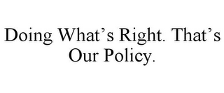 DOING WHAT'S RIGHT. THAT'S OUR POLICY.