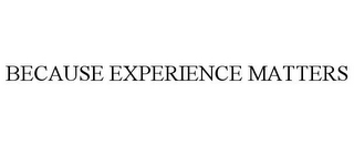 BECAUSE EXPERIENCE MATTERS