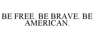 BE FREE. BE BRAVE. BE AMERICAN.