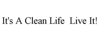 IT'S A CLEAN LIFE LIVE IT!