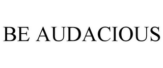 BE AUDACIOUS