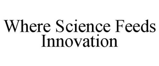 WHERE SCIENCE FEEDS INNOVATION