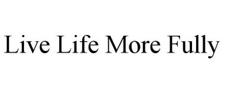 LIVE LIFE MORE FULLY
