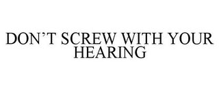 DON'T SCREW WITH YOUR HEARING