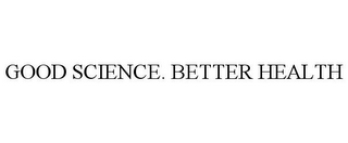 GOOD SCIENCE. BETTER HEALTH