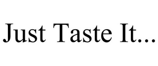 JUST TASTE IT...