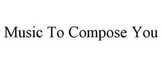 MUSIC TO COMPOSE YOU