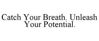 CATCH YOUR BREATH. UNLEASH YOUR POTENTIAL.