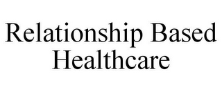 RELATIONSHIP BASED HEALTHCARE