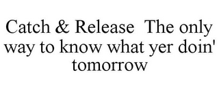 CATCH & RELEASE THE ONLY WAY TO KNOW WHAT YER DOIN' TOMORROW