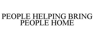 PEOPLE HELPING BRING PEOPLE HOME