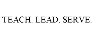 TEACH. LEAD. SERVE.