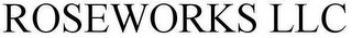 ROSEWORKS LLC