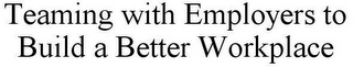 TEAMING WITH EMPLOYERS TO BUILD A BETTER WORKPLACE