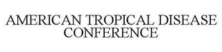 AMERICAN TROPICAL DISEASE CONFERENCE