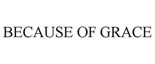 BECAUSE OF GRACE