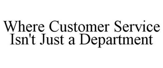 WHERE CUSTOMER SERVICE ISN'T JUST A DEPARTMENT