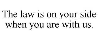 THE LAW IS ON YOUR SIDE WHEN YOU ARE WITH US.