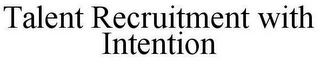 TALENT RECRUITMENT WITH INTENTION