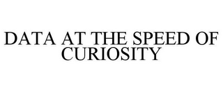 DATA AT THE SPEED OF CURIOSITY