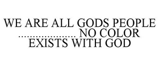 WE ARE ALL GODS PEOPLE .................... NO COLOR EXISTS WITH GOD