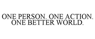 ONE PERSON. ONE ACTION. ONE BETTER WORLD.