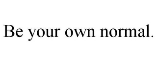 BE YOUR OWN NORMAL.