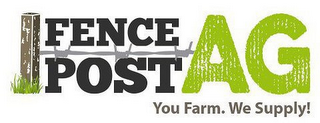 FENCE POST AG YOU FARM. WE SUPPLY!