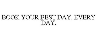 BOOK YOUR BEST DAY. EVERY DAY.