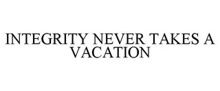 INTEGRITY NEVER TAKES A VACATION