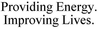 PROVIDING ENERGY. IMPROVING LIVES.