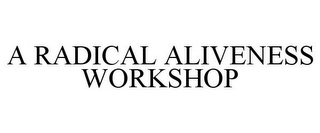 A RADICAL ALIVENESS WORKSHOP