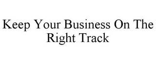 KEEP YOUR BUSINESS ON THE RIGHT TRACK