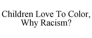 CHILDREN LOVE TO COLOR, WHY RACISM?