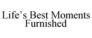 LIFE'S BEST MOMENTS FURNISHED