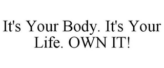 IT'S YOUR BODY. IT'S YOUR LIFE. OWN IT!