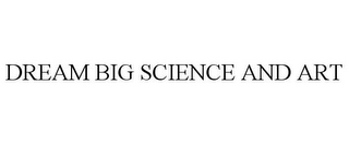DREAM BIG SCIENCE AND ART