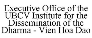 EXECUTIVE OFFICE OF THE UBCV INSTITUTE FOR THE DISSEMINATION OF THE DHARMA - VIEN HOA DAO