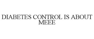 DIABETES CONTROL IS ABOUT MEEE