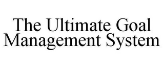 THE ULTIMATE GOAL MANAGEMENT SYSTEM