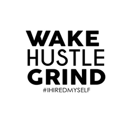 WAKE HUSTLE GRIND #IHIREDMYSELF