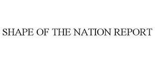 SHAPE OF THE NATION REPORT