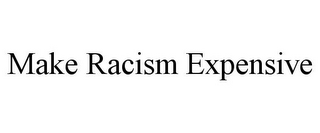 MAKE RACISM EXPENSIVE