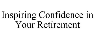INSPIRING CONFIDENCE IN YOUR RETIREMENT