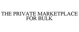 THE PRIVATE MARKETPLACE FOR BULK