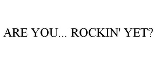 ARE YOU... ROCKIN' YET?