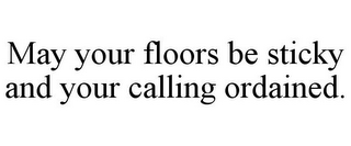 MAY YOUR FLOORS BE STICKY AND YOUR CALLING ORDAINED.