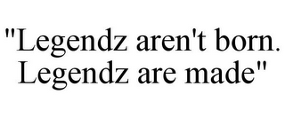 "LEGENDZ AREN'T BORN. LEGENDZ ARE MADE"