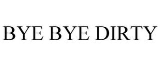 BYE BYE DIRTY