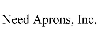 NEED APRONS, INC.